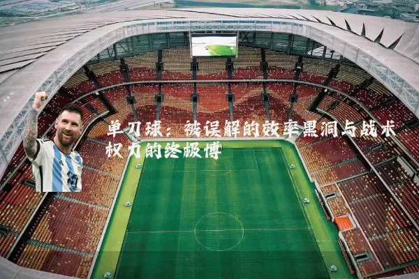 单刀球:被误解的效率黑洞与战术权力的终极博弈