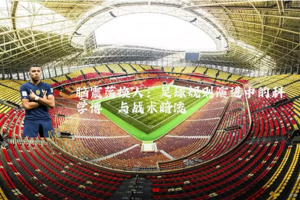 脑震荡换人:足球规则演进中的科学博弈与战术暗流