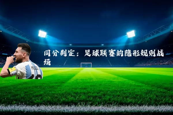 同分判定：足球联赛的隐形规则战场