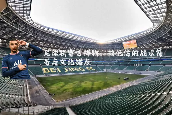 足球联赛吉祥物:被低估的战术符号与文化锚点