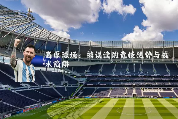 高原球场:被误读的竞技优势与战术陷阱