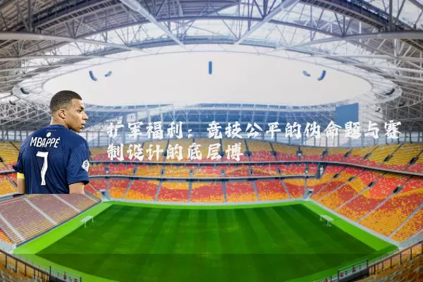 扩军福利:竞技公平的伪命题与赛制设计的底层博弈