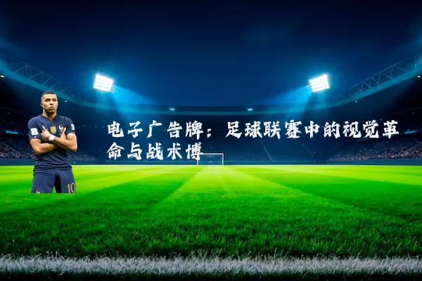 电子广告牌:足球联赛中的视觉革命与战术博弈
