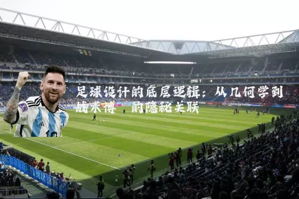 足球设计的底层逻辑：从几何学到战术博弈的隐秘关联