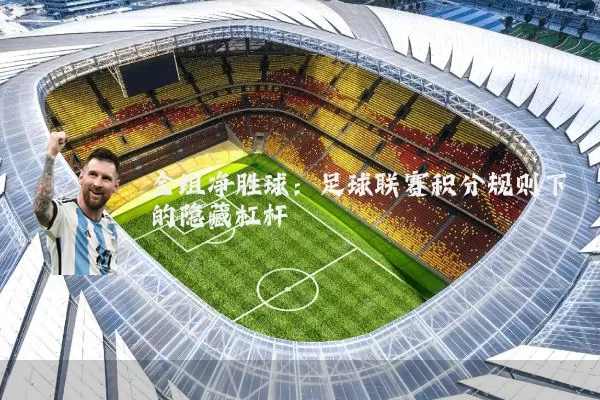 全组净胜球:足球联赛积分规则下的隐藏杠杆
