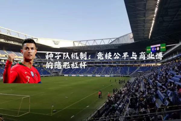 种子队机制:竞技公平与商业博弈的隐形杠杆