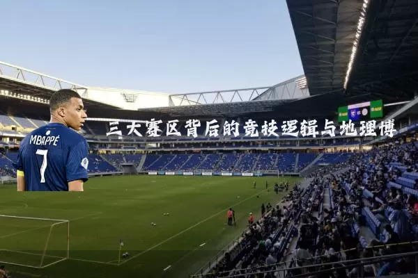 三大赛区背后的竞技逻辑与地理博弈