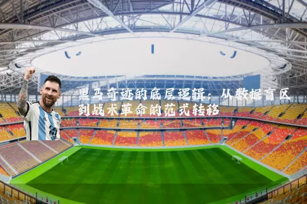 黑马奇迹的底层逻辑:从数据盲区到战术革命的范式转移