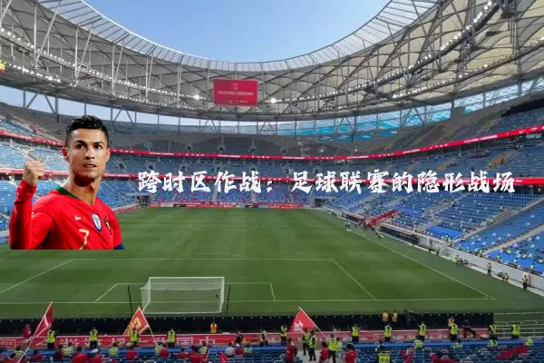 跨时区作战:足球联赛的隐形战场